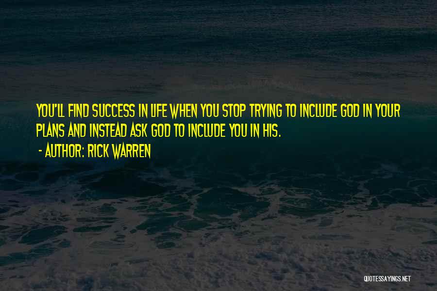 Rick Warren Quotes: You'll Find Success In Life When You Stop Trying To Include God In Your Plans And Instead Ask God To