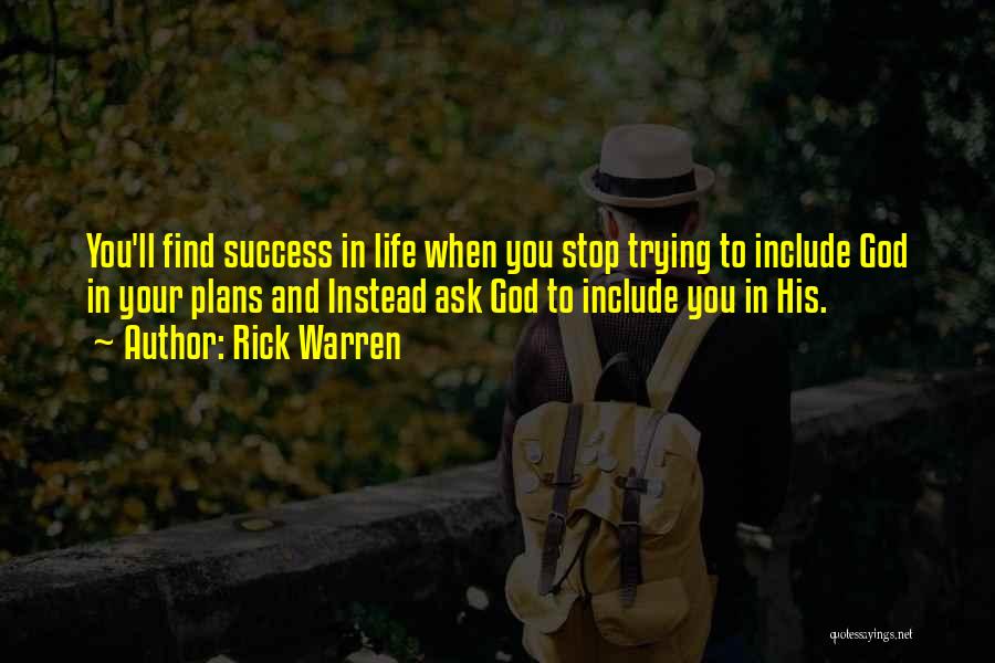 Rick Warren Quotes: You'll Find Success In Life When You Stop Trying To Include God In Your Plans And Instead Ask God To
