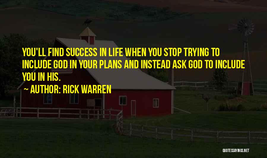 Rick Warren Quotes: You'll Find Success In Life When You Stop Trying To Include God In Your Plans And Instead Ask God To