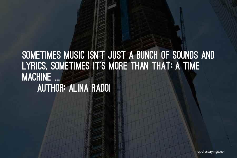 Alina Radoi Quotes: Sometimes Music Isn't Just A Bunch Of Sounds And Lyrics, Sometimes It's More Than That: A Time Machine ...