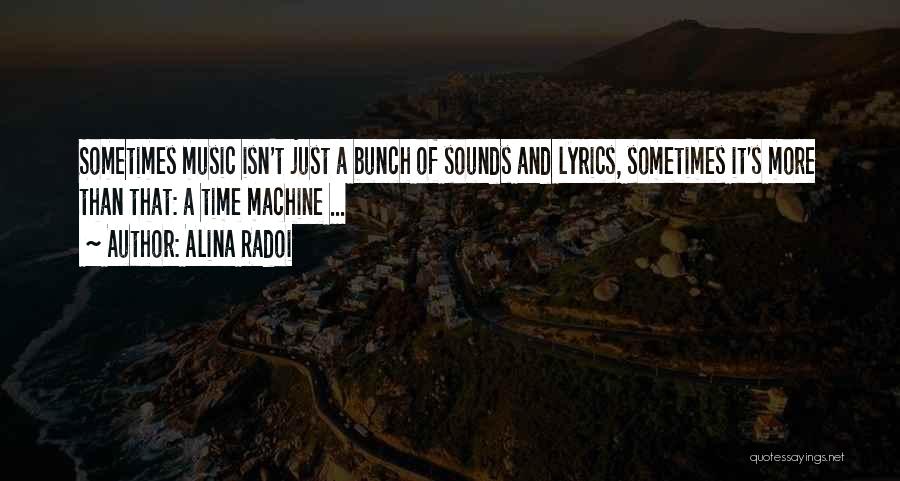 Alina Radoi Quotes: Sometimes Music Isn't Just A Bunch Of Sounds And Lyrics, Sometimes It's More Than That: A Time Machine ...