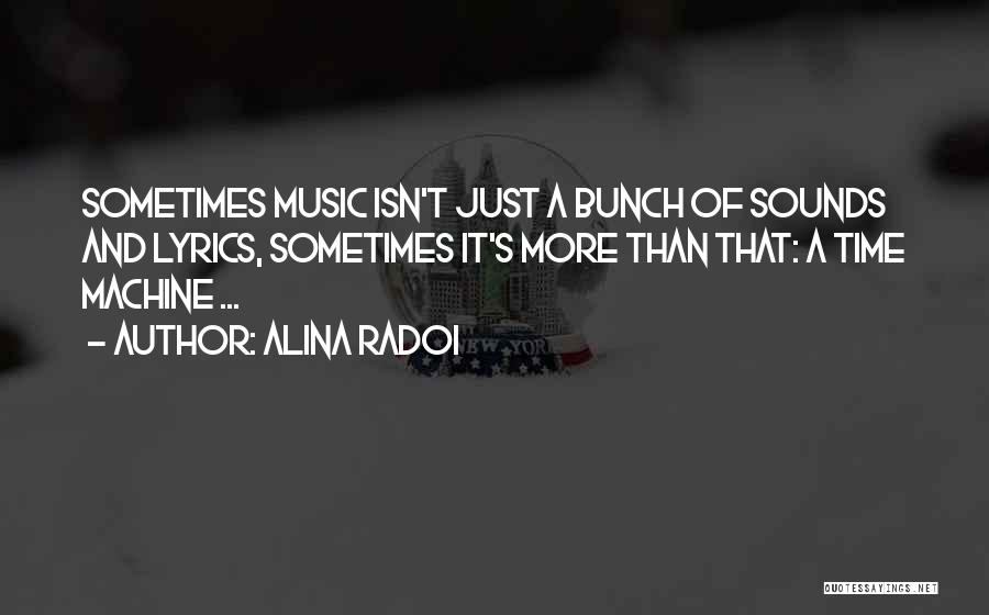 Alina Radoi Quotes: Sometimes Music Isn't Just A Bunch Of Sounds And Lyrics, Sometimes It's More Than That: A Time Machine ...