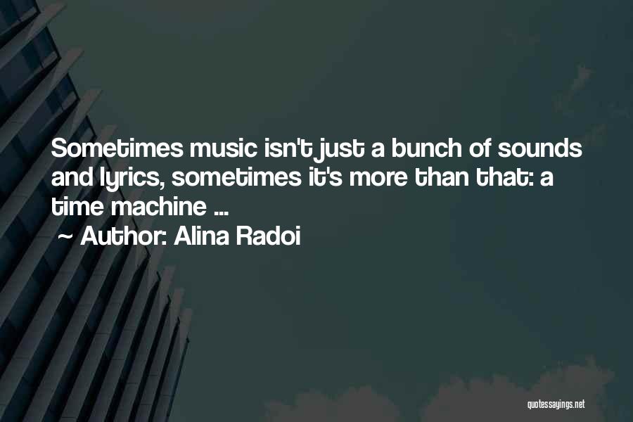 Alina Radoi Quotes: Sometimes Music Isn't Just A Bunch Of Sounds And Lyrics, Sometimes It's More Than That: A Time Machine ...