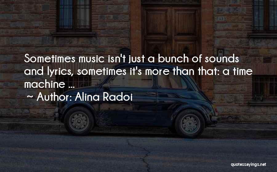 Alina Radoi Quotes: Sometimes Music Isn't Just A Bunch Of Sounds And Lyrics, Sometimes It's More Than That: A Time Machine ...
