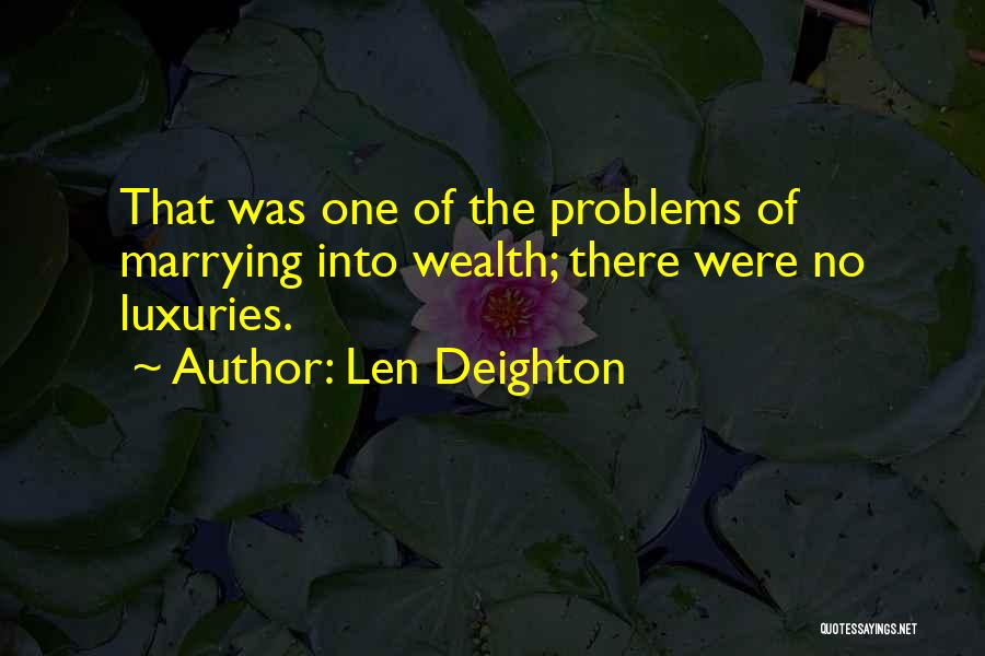 Len Deighton Quotes: That Was One Of The Problems Of Marrying Into Wealth; There Were No Luxuries.