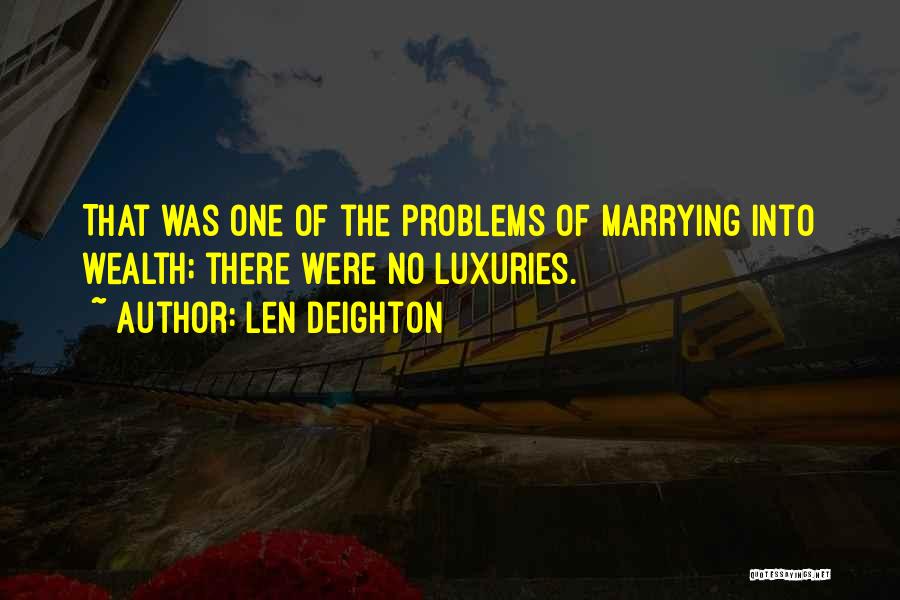 Len Deighton Quotes: That Was One Of The Problems Of Marrying Into Wealth; There Were No Luxuries.