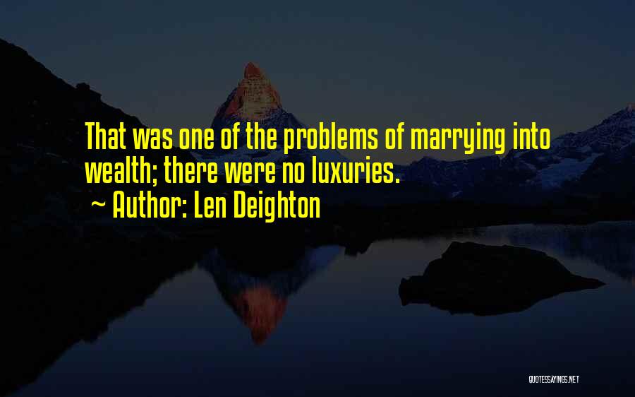 Len Deighton Quotes: That Was One Of The Problems Of Marrying Into Wealth; There Were No Luxuries.