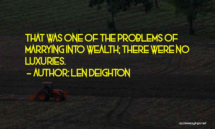 Len Deighton Quotes: That Was One Of The Problems Of Marrying Into Wealth; There Were No Luxuries.