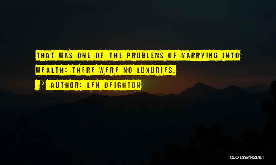 Len Deighton Quotes: That Was One Of The Problems Of Marrying Into Wealth; There Were No Luxuries.