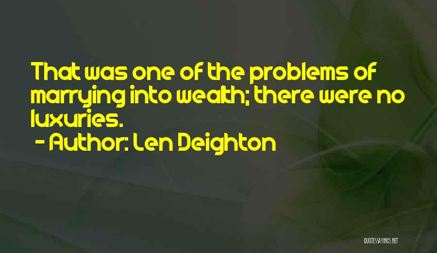 Len Deighton Quotes: That Was One Of The Problems Of Marrying Into Wealth; There Were No Luxuries.