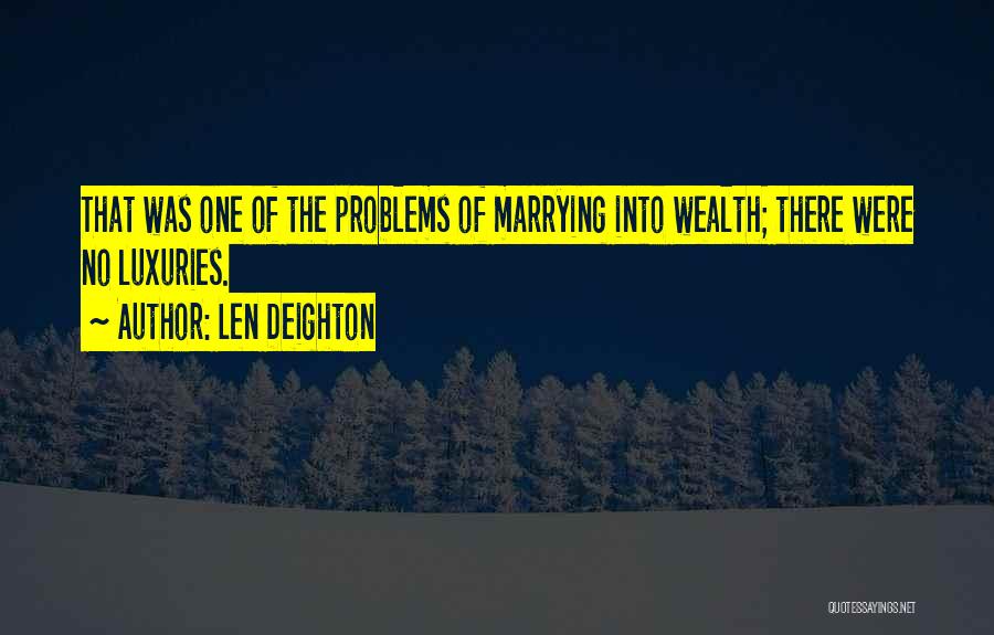 Len Deighton Quotes: That Was One Of The Problems Of Marrying Into Wealth; There Were No Luxuries.