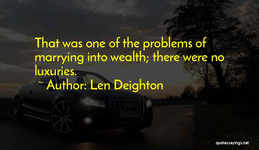 Len Deighton Quotes: That Was One Of The Problems Of Marrying Into Wealth; There Were No Luxuries.