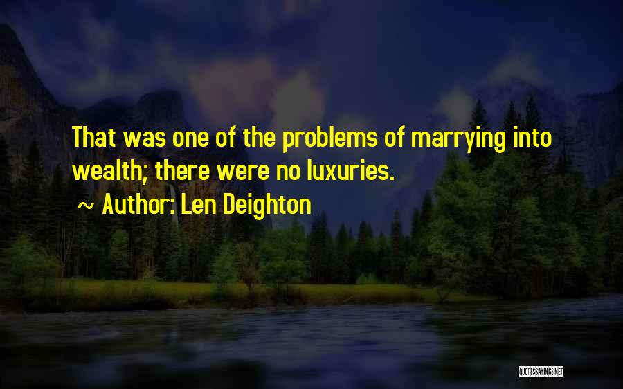 Len Deighton Quotes: That Was One Of The Problems Of Marrying Into Wealth; There Were No Luxuries.