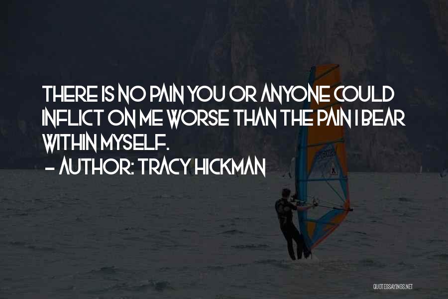 Tracy Hickman Quotes: There Is No Pain You Or Anyone Could Inflict On Me Worse Than The Pain I Bear Within Myself.