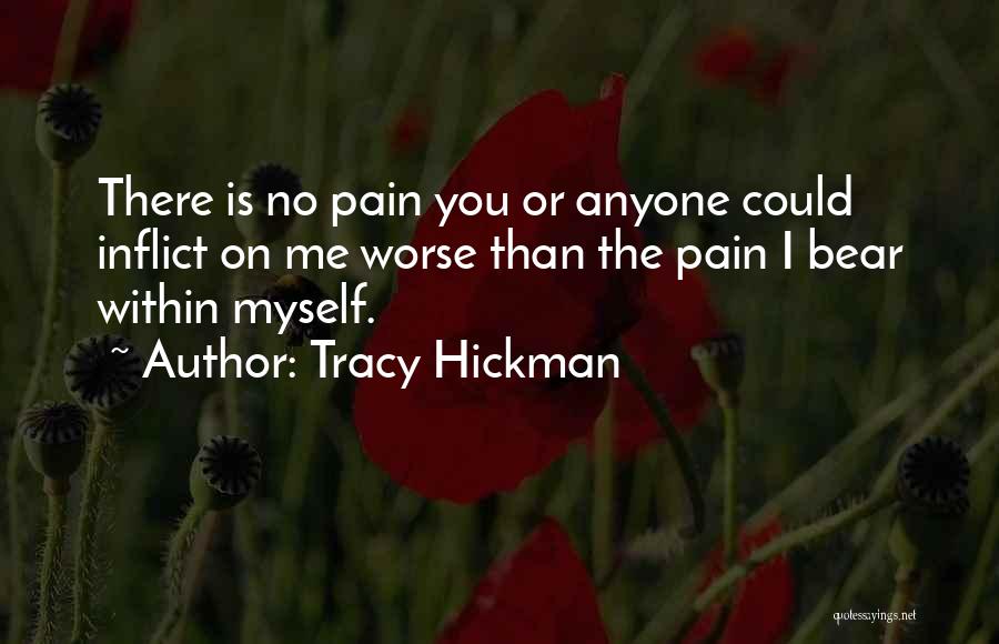 Tracy Hickman Quotes: There Is No Pain You Or Anyone Could Inflict On Me Worse Than The Pain I Bear Within Myself.