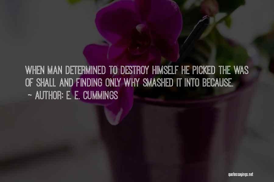 E. E. Cummings Quotes: When Man Determined To Destroy Himself He Picked The Was Of Shall And Finding Only Why Smashed It Into Because.