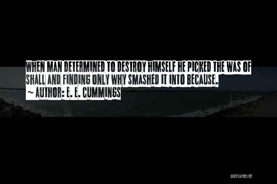 E. E. Cummings Quotes: When Man Determined To Destroy Himself He Picked The Was Of Shall And Finding Only Why Smashed It Into Because.