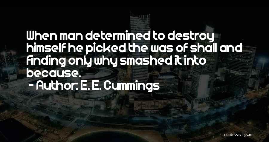 E. E. Cummings Quotes: When Man Determined To Destroy Himself He Picked The Was Of Shall And Finding Only Why Smashed It Into Because.