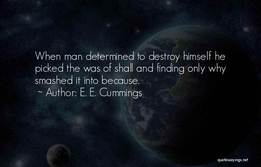 E. E. Cummings Quotes: When Man Determined To Destroy Himself He Picked The Was Of Shall And Finding Only Why Smashed It Into Because.