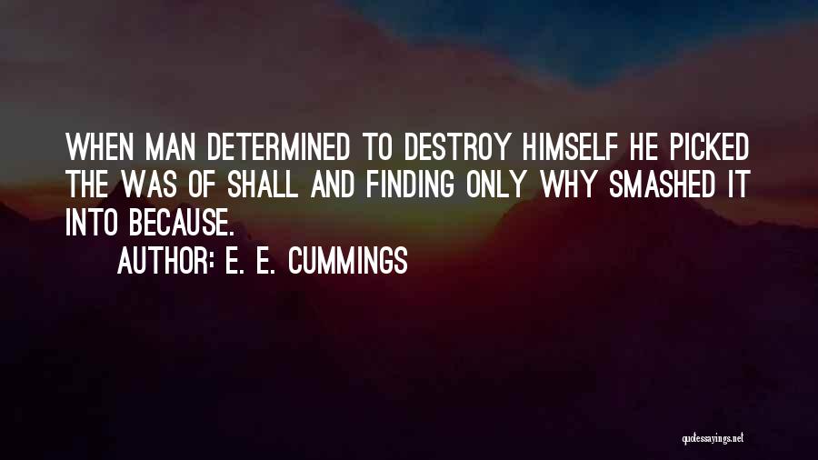 E. E. Cummings Quotes: When Man Determined To Destroy Himself He Picked The Was Of Shall And Finding Only Why Smashed It Into Because.