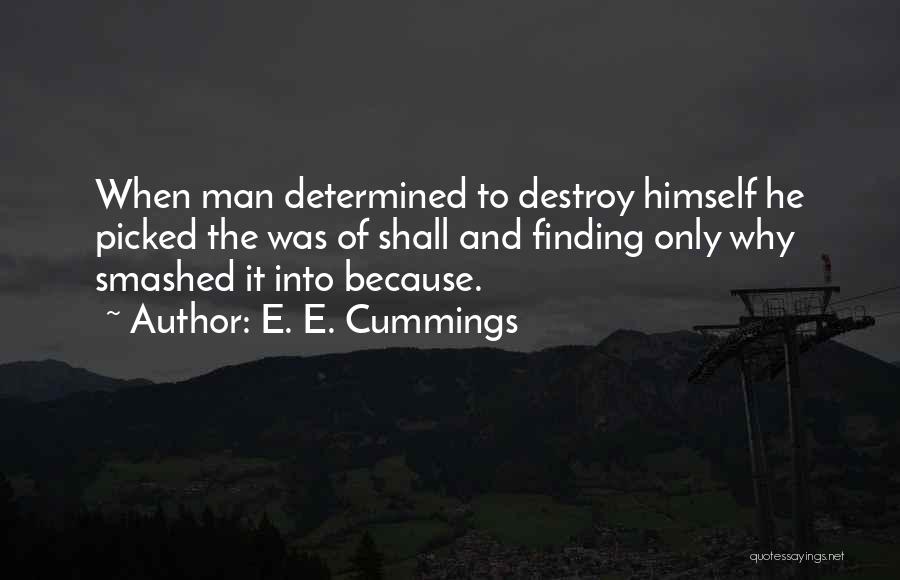 E. E. Cummings Quotes: When Man Determined To Destroy Himself He Picked The Was Of Shall And Finding Only Why Smashed It Into Because.