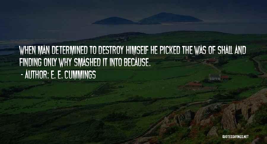 E. E. Cummings Quotes: When Man Determined To Destroy Himself He Picked The Was Of Shall And Finding Only Why Smashed It Into Because.