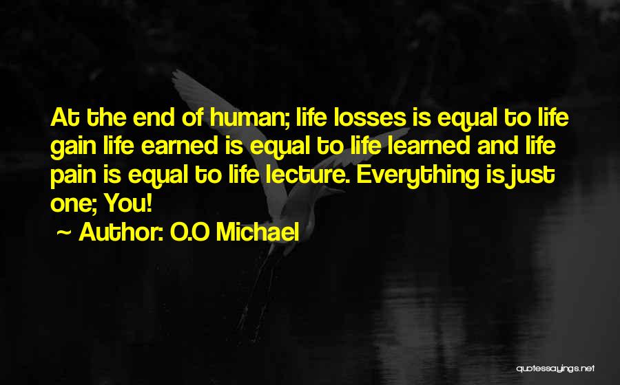 O.O Michael Quotes: At The End Of Human; Life Losses Is Equal To Life Gain Life Earned Is Equal To Life Learned And