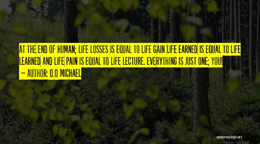 O.O Michael Quotes: At The End Of Human; Life Losses Is Equal To Life Gain Life Earned Is Equal To Life Learned And