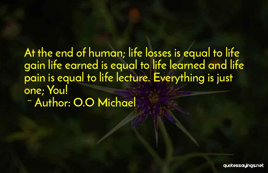 O.O Michael Quotes: At The End Of Human; Life Losses Is Equal To Life Gain Life Earned Is Equal To Life Learned And