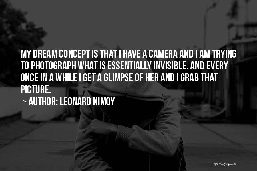 Leonard Nimoy Quotes: My Dream Concept Is That I Have A Camera And I Am Trying To Photograph What Is Essentially Invisible. And