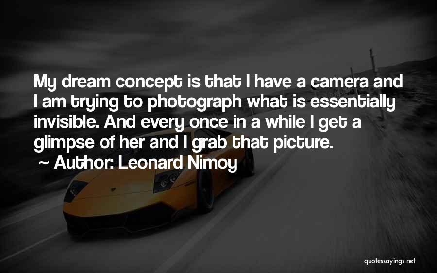 Leonard Nimoy Quotes: My Dream Concept Is That I Have A Camera And I Am Trying To Photograph What Is Essentially Invisible. And