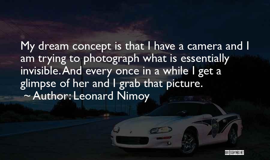 Leonard Nimoy Quotes: My Dream Concept Is That I Have A Camera And I Am Trying To Photograph What Is Essentially Invisible. And