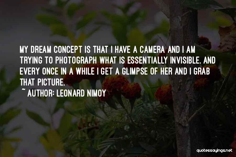 Leonard Nimoy Quotes: My Dream Concept Is That I Have A Camera And I Am Trying To Photograph What Is Essentially Invisible. And