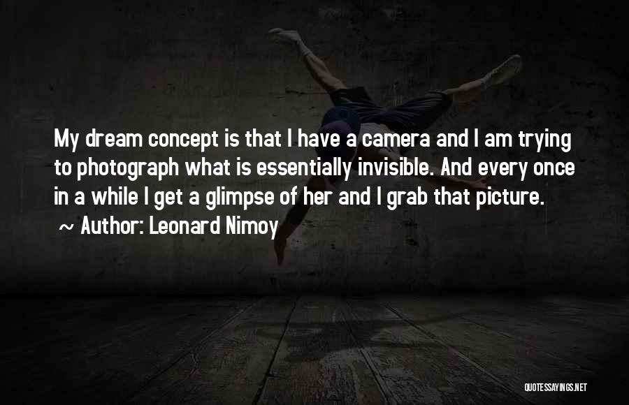 Leonard Nimoy Quotes: My Dream Concept Is That I Have A Camera And I Am Trying To Photograph What Is Essentially Invisible. And