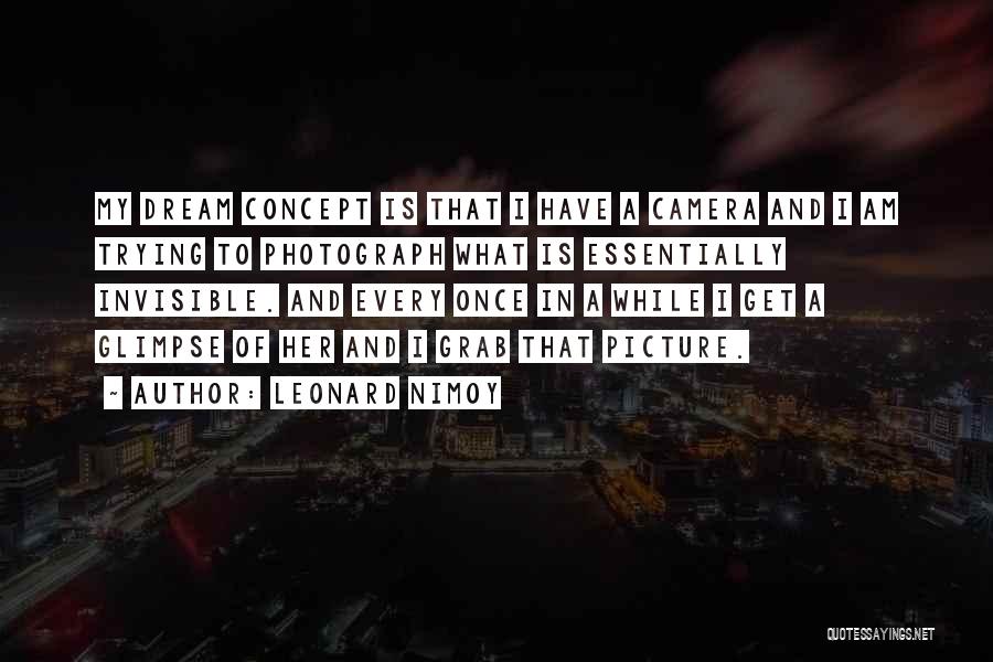 Leonard Nimoy Quotes: My Dream Concept Is That I Have A Camera And I Am Trying To Photograph What Is Essentially Invisible. And