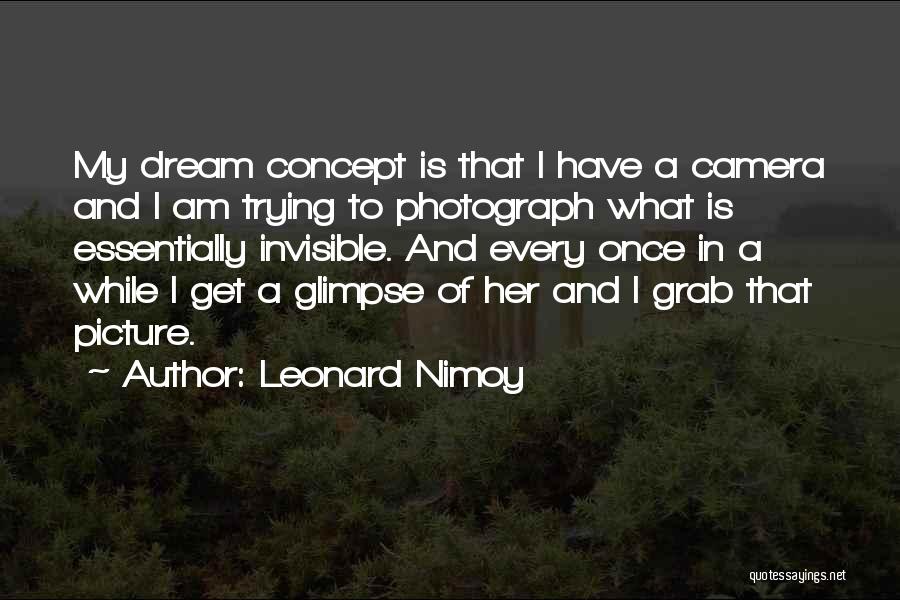 Leonard Nimoy Quotes: My Dream Concept Is That I Have A Camera And I Am Trying To Photograph What Is Essentially Invisible. And