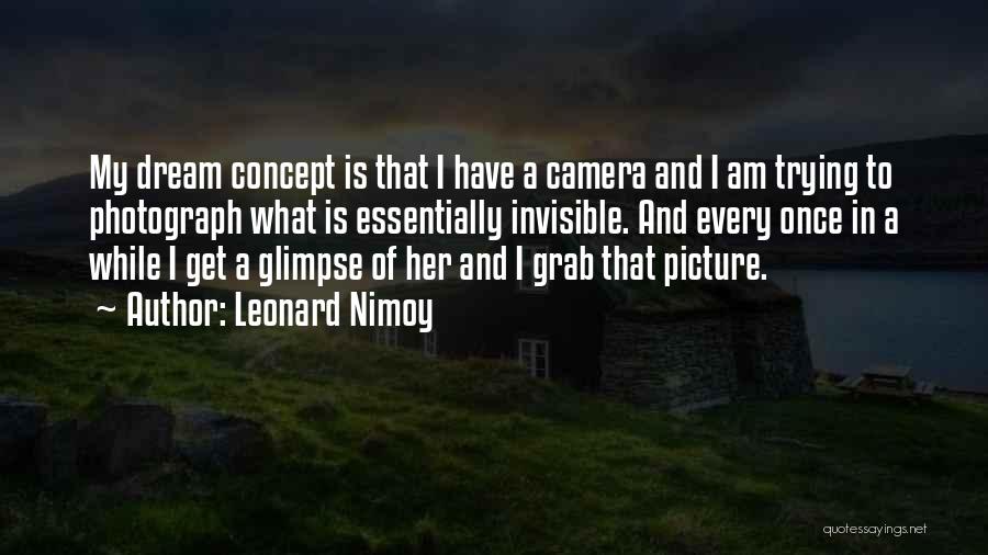 Leonard Nimoy Quotes: My Dream Concept Is That I Have A Camera And I Am Trying To Photograph What Is Essentially Invisible. And