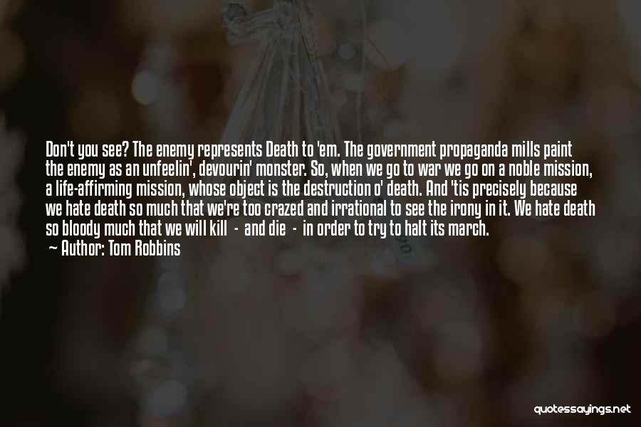 Tom Robbins Quotes: Don't You See? The Enemy Represents Death To 'em. The Government Propaganda Mills Paint The Enemy As An Unfeelin', Devourin'