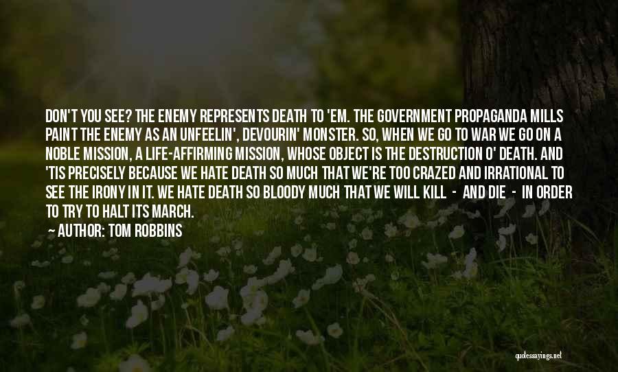 Tom Robbins Quotes: Don't You See? The Enemy Represents Death To 'em. The Government Propaganda Mills Paint The Enemy As An Unfeelin', Devourin'