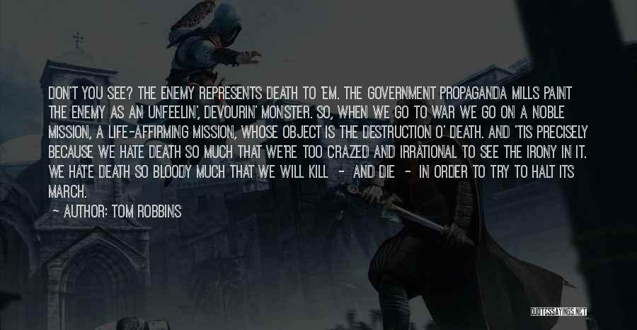 Tom Robbins Quotes: Don't You See? The Enemy Represents Death To 'em. The Government Propaganda Mills Paint The Enemy As An Unfeelin', Devourin'