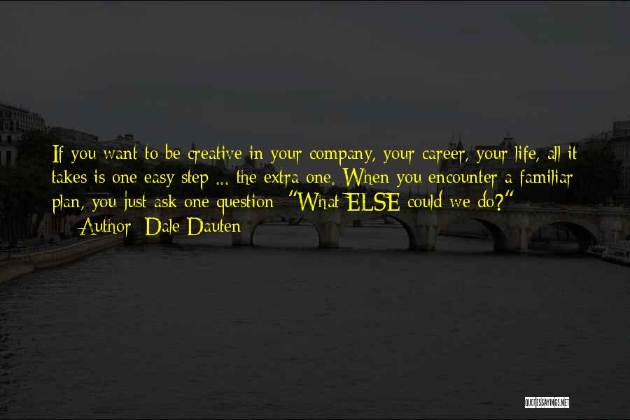 Dale Dauten Quotes: If You Want To Be Creative In Your Company, Your Career, Your Life, All It Takes Is One Easy Step