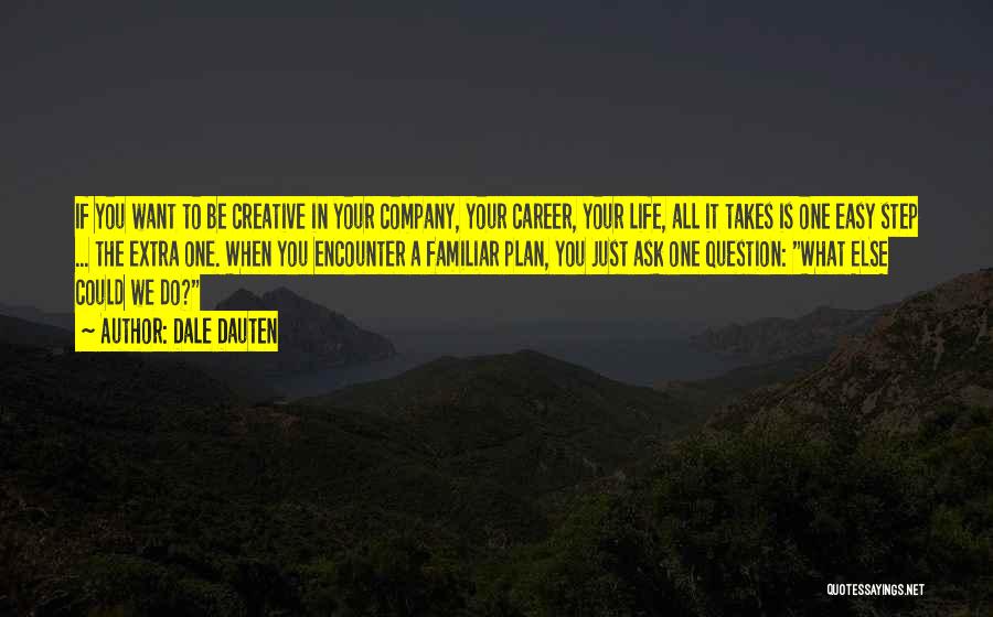 Dale Dauten Quotes: If You Want To Be Creative In Your Company, Your Career, Your Life, All It Takes Is One Easy Step