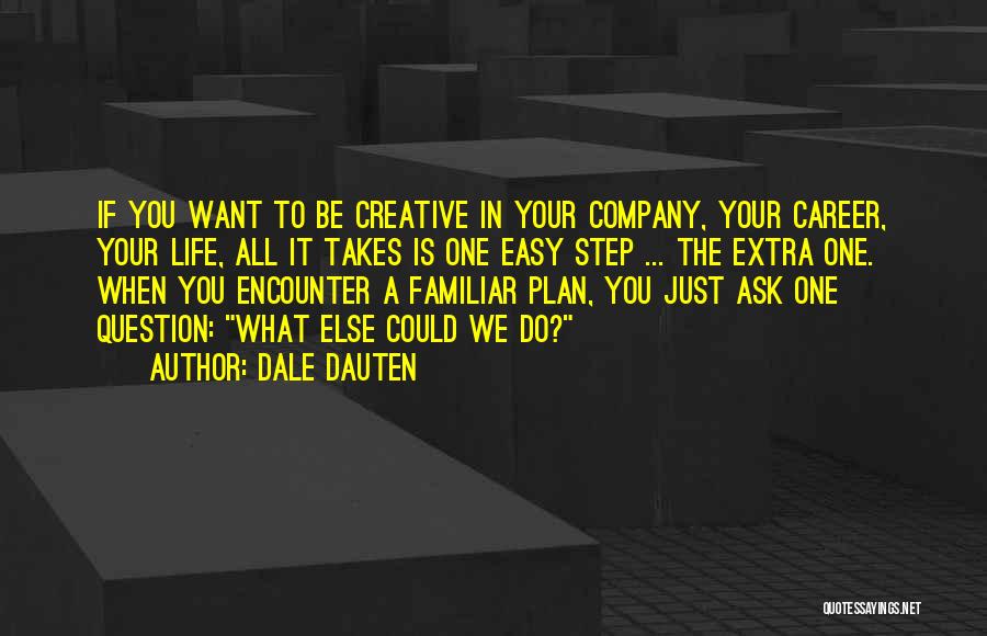 Dale Dauten Quotes: If You Want To Be Creative In Your Company, Your Career, Your Life, All It Takes Is One Easy Step