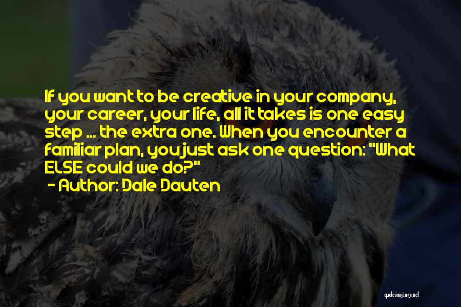 Dale Dauten Quotes: If You Want To Be Creative In Your Company, Your Career, Your Life, All It Takes Is One Easy Step