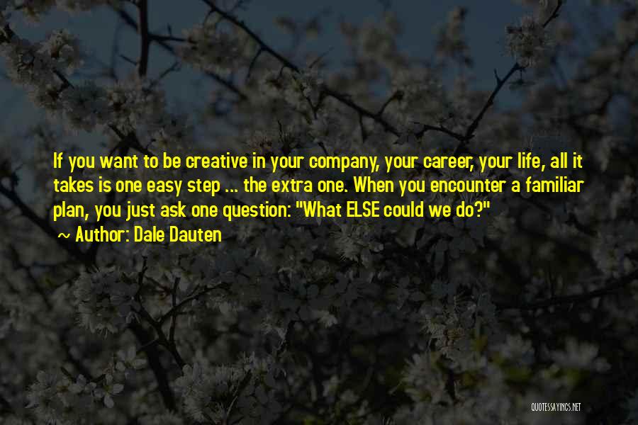 Dale Dauten Quotes: If You Want To Be Creative In Your Company, Your Career, Your Life, All It Takes Is One Easy Step