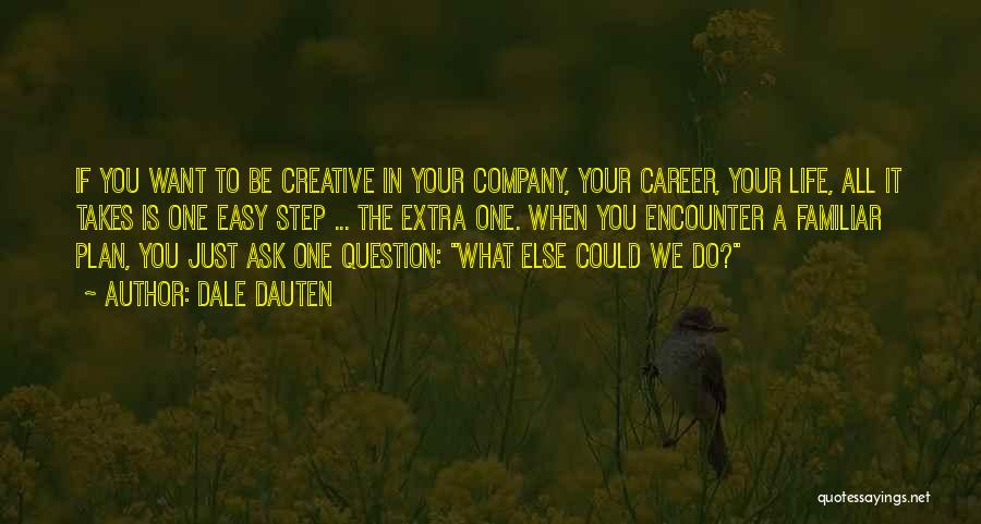 Dale Dauten Quotes: If You Want To Be Creative In Your Company, Your Career, Your Life, All It Takes Is One Easy Step