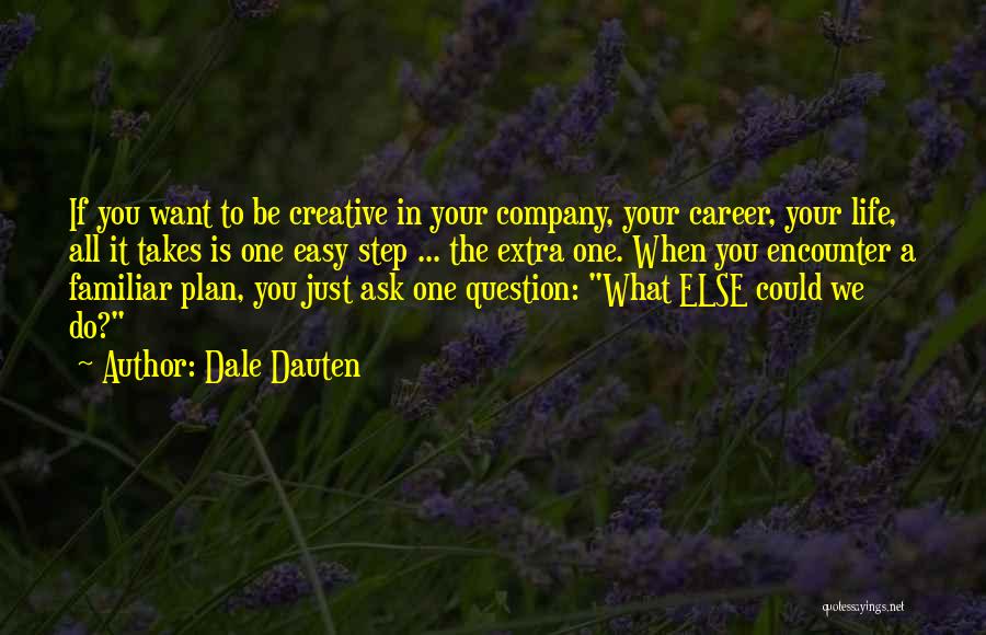 Dale Dauten Quotes: If You Want To Be Creative In Your Company, Your Career, Your Life, All It Takes Is One Easy Step