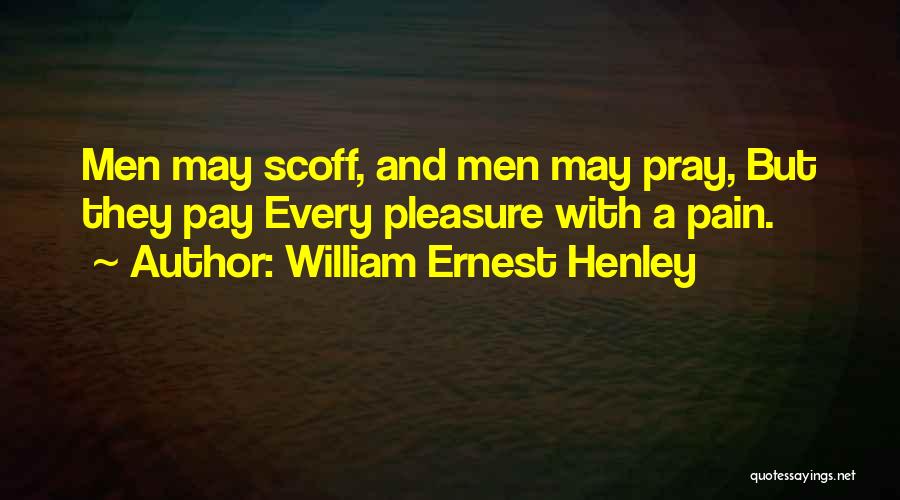 William Ernest Henley Quotes: Men May Scoff, And Men May Pray, But They Pay Every Pleasure With A Pain.