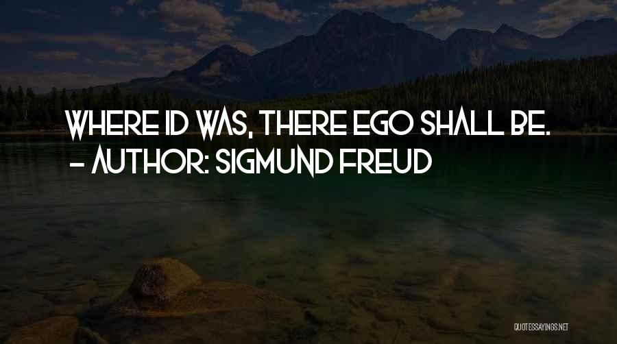 Sigmund Freud Quotes: Where Id Was, There Ego Shall Be.