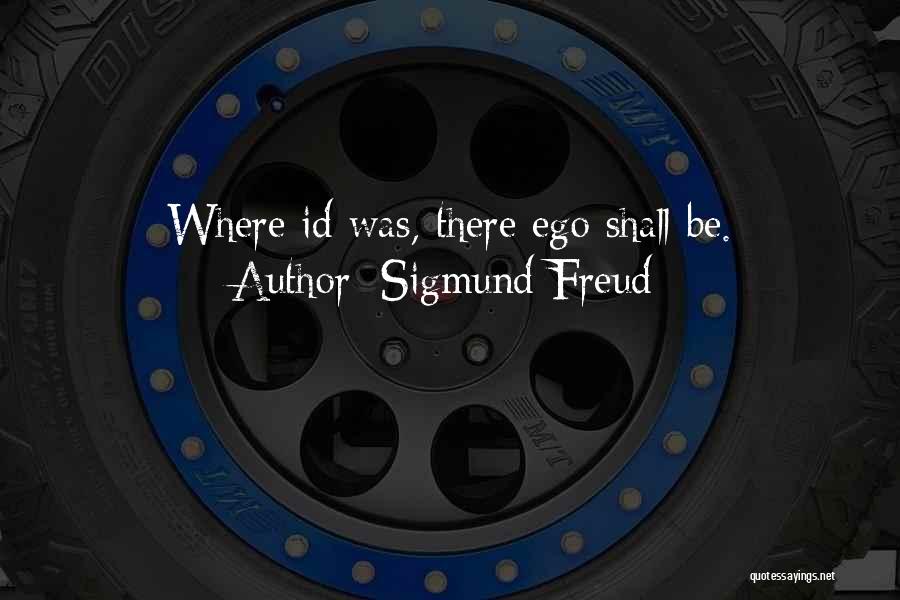 Sigmund Freud Quotes: Where Id Was, There Ego Shall Be.